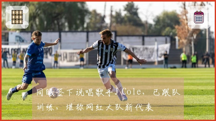 同曦签下说唱歌手J Cole，已跟队训练，堪称网红大队新代表